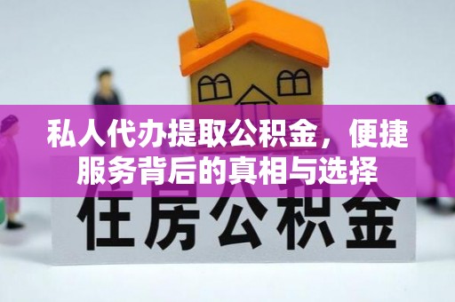 壶关私人代办提取公积金，便捷服务背后的真相与选择