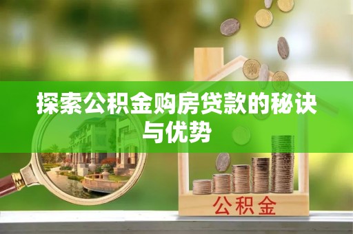 壶关探索公积金购房贷款的秘诀与优势