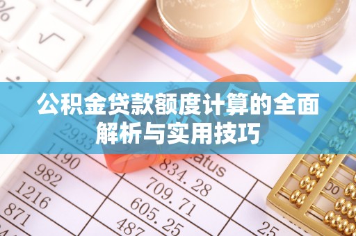 壶关公积金贷款额度计算的全面解析与实用技巧