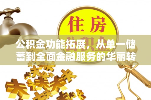 壶关公积金功能拓展，从单一储蓄到全面金融服务的华丽转身