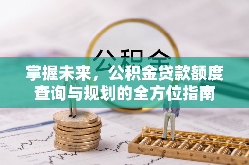 壶关掌握未来，公积金贷款额度查询与规划的全方位指南
