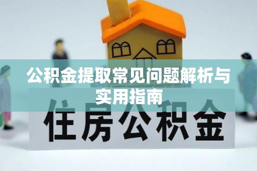 壶关公积金提取常见问题解析与实用指南
