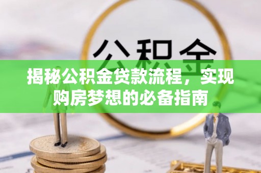 壶关揭秘公积金贷款流程，实现购房梦想的必备指南