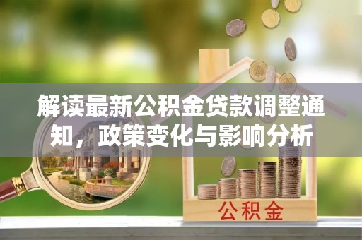 壶关解读最新公积金贷款调整通知，政策变化与影响分析