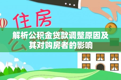 壶关解析公积金贷款调整原因及其对购房者的影响
