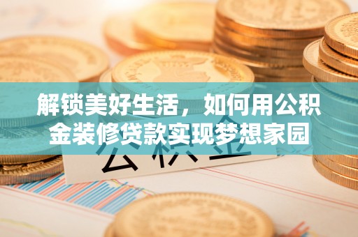 壶关解锁美好生活，如何用公积金装修贷款实现梦想家园