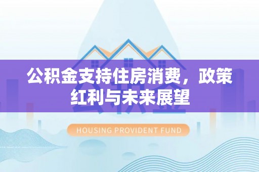 壶关公积金支持住房消费，政策红利与未来展望