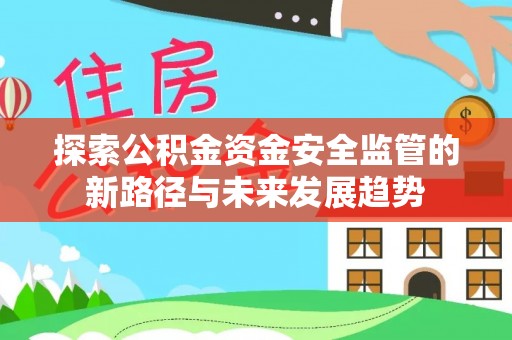 壶关探索公积金资金安全监管的新路径与未来发展趋势