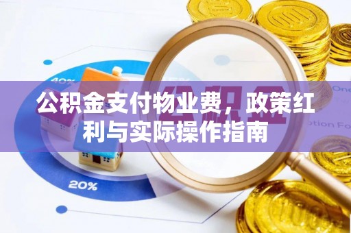 壶关公积金支付物业费，政策红利与实际操作指南