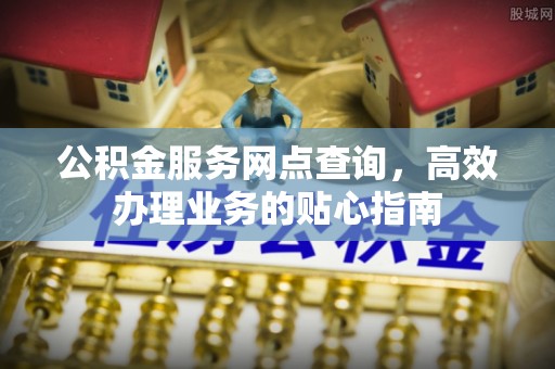 壶关公积金服务网点查询，高效办理业务的贴心指南