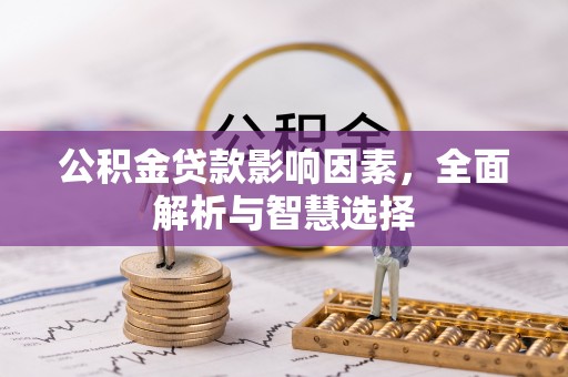 壶关公积金贷款影响因素，全面解析与智慧选择