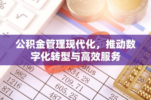 壶关公积金管理现代化，推动数字化转型与高效服务