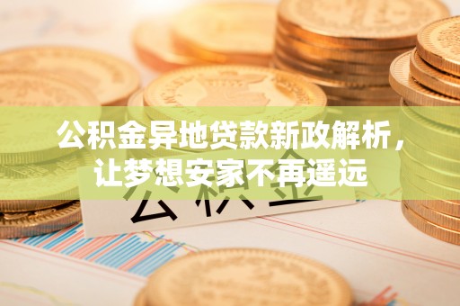 壶关公积金异地贷款新政解析，让梦想安家不再遥远