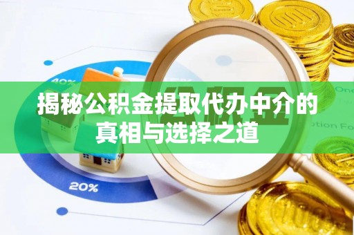 壶关揭秘公积金提取代办中介的真相与选择之道