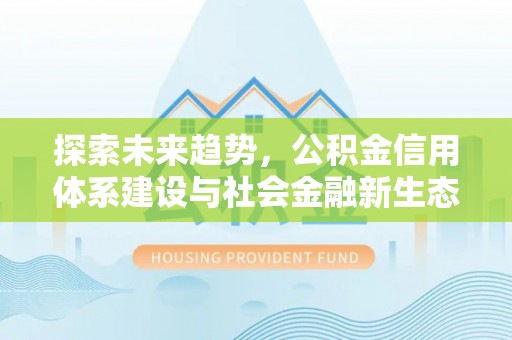 壶关探索未来趋势，公积金信用体系建设与社会金融新生态