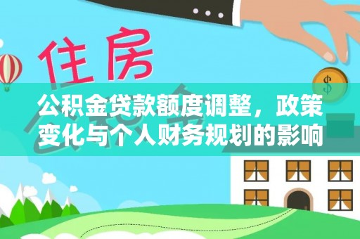 壶关公积金贷款额度调整，政策变化与个人财务规划的影响