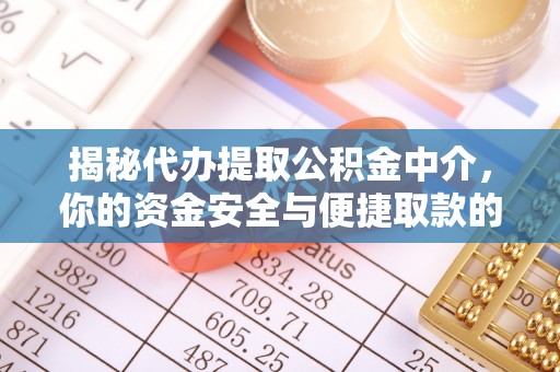 壶关揭秘代办提取公积金中介，你的资金安全与便捷取款的平衡点