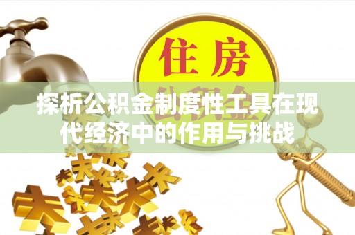 壶关探析公积金制度性工具在现代经济中的作用与挑战