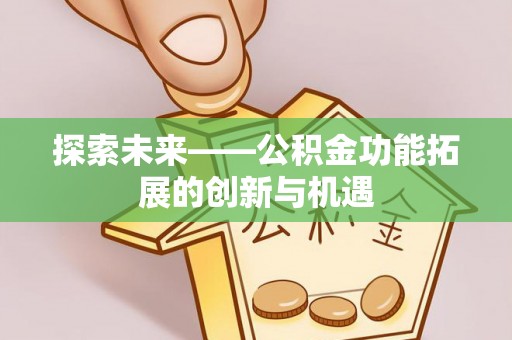 壶关探索未来——公积金功能拓展的创新与机遇
