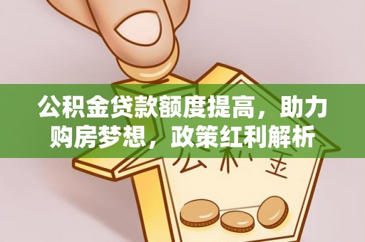 壶关公积金贷款额度提高，助力购房梦想，政策红利解析
