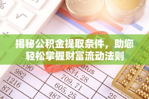 壶关揭秘公积金提取条件，助您轻松掌握财富流动法则