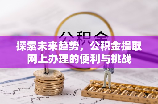 壶关探索未来趋势，公积金提取网上办理的便利与挑战