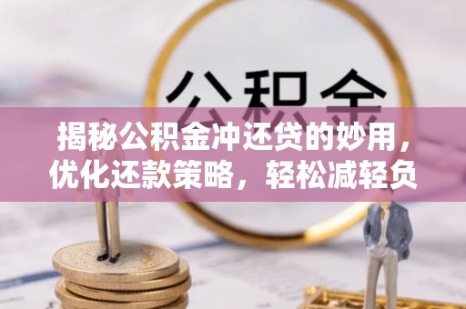 壶关揭秘公积金冲还贷的妙用，优化还款策略，轻松减轻负担
