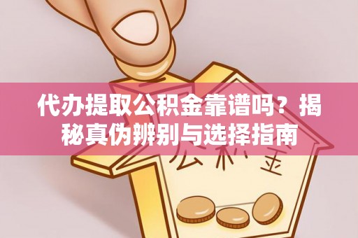 壶关代办提取公积金靠谱吗？揭秘真伪辨别与选择指南