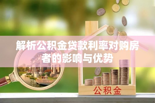 壶关解析公积金贷款利率对购房者的影响与优势