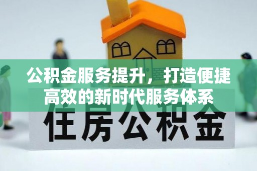 壶关公积金服务提升，打造便捷高效的新时代服务体系