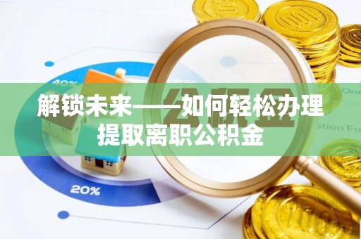 壶关解锁未来——如何轻松办理提取离职公积金