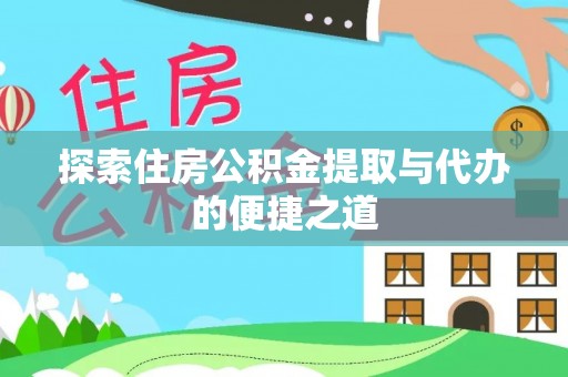壶关探索住房公积金提取与代办的便捷之道