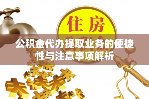 壶关公积金代办提取业务的便捷性与注意事项解析