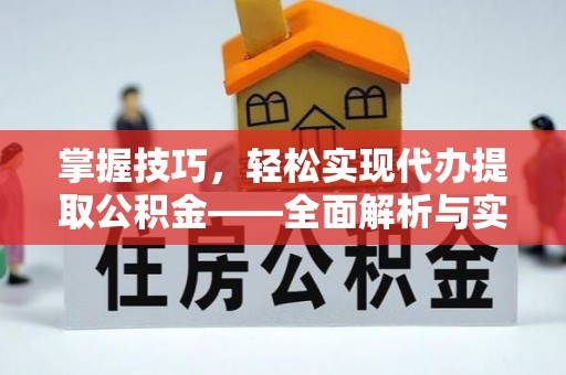 壶关掌握技巧，轻松实现代办提取公积金——全面解析与实践指南