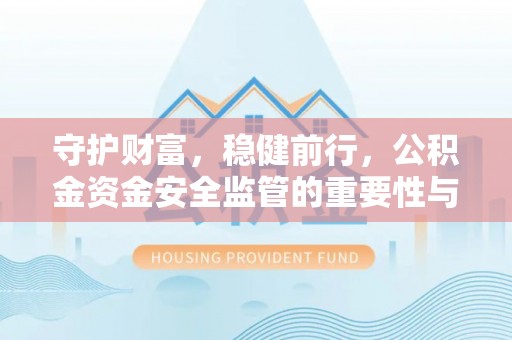 壶关守护财富，稳健前行，公积金资金安全监管的重要性与实践
